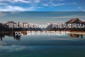 “同城鳳樓網(wǎng)站app”同城鳳樓網(wǎng)站app，最新資訊與功能解析