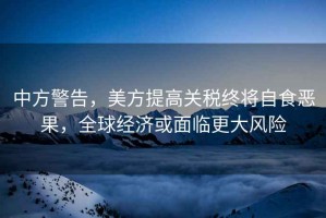 中方警告，美方提高關(guān)稅終將自食惡果，全球經(jīng)濟(jì)或面臨更大風(fēng)險(xiǎn)