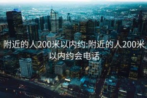 附近的人200米以內(nèi)約:附近的人200米以內(nèi)約會(huì)電話