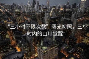 “三小時(shí)不限次數(shù)”曙光初照，三小時(shí)內(nèi)的山川覺醒