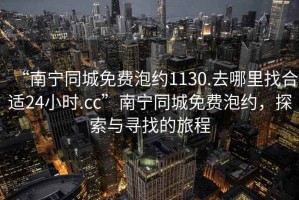 “南寧同城免費(fèi)泡約1130.去哪里找合適24小時(shí).cc”南寧同城免費(fèi)泡約，探索與尋找的旅程