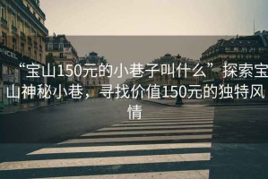 “寶山150元的小巷子叫什么”探索寶山神秘小巷，尋找價(jià)值150元的獨(dú)特風(fēng)情