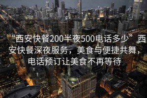 “西安快餐200半夜500電話多少”西安快餐深夜服務(wù)，美食與便捷共舞，電話預(yù)訂讓美食不再等待