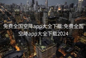 免費(fèi)全國空降app大全下載:免費(fèi)全國空降app大全下載2024