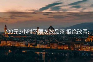 700元3小時不限次數(shù)品茶 拒絕改寫: