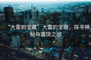 “大雷的寶藏”大雷的寶藏，探尋神秘與富饒之地
