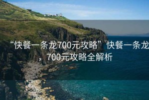 “快餐一條龍700元攻略”快餐一條龍，700元攻略全解析