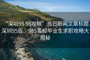 “深圳95 98攻略”當(dāng)日新聞文章標(biāo)題，深圳95后、985名校畢業(yè)生求職攻略大揭秘