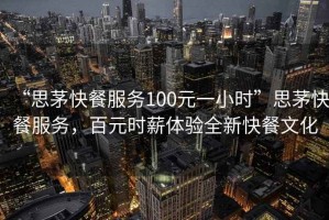 “思茅快餐服務(wù)100元一小時(shí)”思茅快餐服務(wù)，百元時(shí)薪體驗(yàn)全新快餐文化