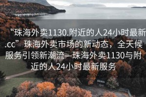 “珠海外賣1130.附近的人24小時最新.cc”珠海外賣市場的新動態(tài)，全天候服務引領新潮流—珠海外賣1130與附近的人24小時最新服務
