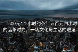 “500元4個小時約茶”五百元四小時的品茶時光，一場文化與生活的邂逅