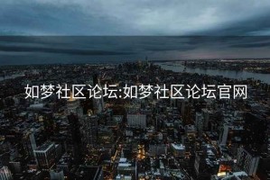 如夢社區(qū)論壇:如夢社區(qū)論壇官網(wǎng)