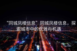 “同城鳳樓信息”同城鳳樓信息，探索城市中的優(yōu)雅與機(jī)遇