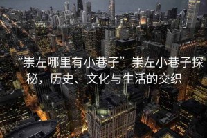 “崇左哪里有小巷子”崇左小巷子探秘，歷史、文化與生活的交織