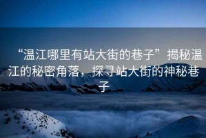 “溫江哪里有站大街的巷子”揭秘溫江的秘密角落，探尋站大街的神秘巷子
