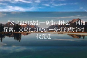 “義烏紅燈站街一條街叫什么”科技探索，義烏紅燈站街一條街的數(shù)字時代變遷