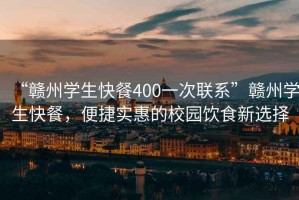 “贛州學生快餐400一次聯(lián)系”贛州學生快餐，便捷實惠的校園飲食新選擇