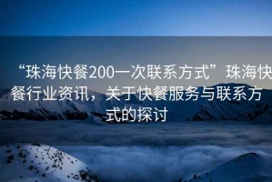 “珠?？觳?00一次聯(lián)系方式”珠?？觳托袠I(yè)資訊，關(guān)于快餐服務(wù)與聯(lián)系方式的探討