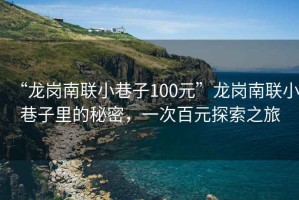 “龍崗南聯(lián)小巷子100元”龍崗南聯(lián)小巷子里的秘密，一次百元探索之旅