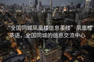 “全國同城鳳凰樓信息茶樓”鳳凰樓茶語，全國同城的信息交流中心