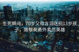 生死瞬間，70歲父母含淚送別13歲孩子，致敬英勇外賣(mài)員英雄