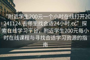 “附近學生200元一個小時在線打開20241124.去哪里找合適24小時.cc”探索在線學習平臺，附近學生200元每小時在線課程與尋找合適學習資源的指南