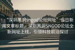 “深圳黑洞sngod論壇網(wǎng)址”當(dāng)日新聞文章標(biāo)題，深圳黑洞SNGOD論壇全新網(wǎng)址上線，引領(lǐng)科技前沿探討