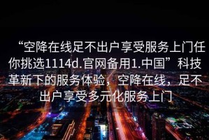 “空降在線足不出戶享受服務上門任你挑選1114d.官網備用1.中國”科技革新下的服務體驗，空降在線，足不出戶享受多元化服務上門