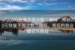 “200元快餐不限次數(shù)二維碼”揭秘200元快餐不限次數(shù)二維碼，背后的商業(yè)模式與挑戰(zhàn)