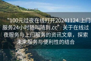 “100元過夜在線打開20241124.上門服務24小時隨叫隨到.cc”關于在線過夜服務與上門服務的資訊文章，探索未來服務與便利性的結合