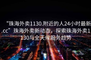 “珠海外賣1130.附近的人24小時最新.cc”珠海外賣新動態(tài)，探索珠海外賣1130與全天候服務(wù)趨勢