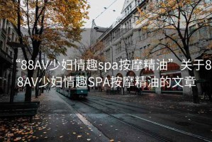 “88AV少婦情趣spa按摩精油”關(guān)于88AV少婦情趣SPA按摩精油的文章