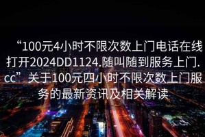 “100元4小時不限次數(shù)上門電話在線打開2024DD1124.隨叫隨到服務上門.cc”關(guān)于100元四小時不限次數(shù)上門服務的最新資訊及相關(guān)解讀