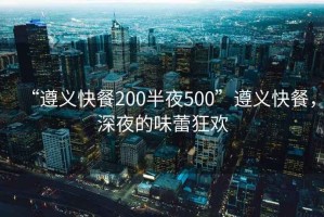 “遵義快餐200半夜500”遵義快餐，深夜的味蕾狂歡