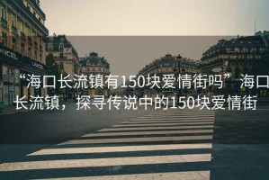 “?？陂L(zhǎng)流鎮(zhèn)有150塊愛情街嗎”?？陂L(zhǎng)流鎮(zhèn)，探尋傳說中的150塊愛情街