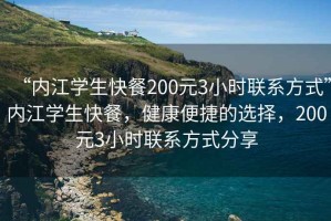 “內(nèi)江學(xué)生快餐200元3小時(shí)聯(lián)系方式”內(nèi)江學(xué)生快餐，健康便捷的選擇，200元3小時(shí)聯(lián)系方式分享