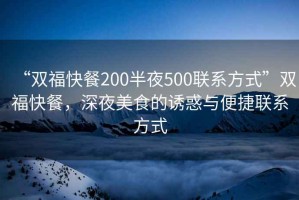 “雙?？觳?00半夜500聯(lián)系方式”雙?？觳停钜姑朗车恼T惑與便捷聯(lián)系方式