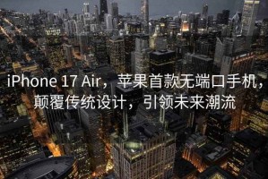 iPhone 17 Air，蘋果首款無端口手機(jī)，顛覆傳統(tǒng)設(shè)計(jì)，引領(lǐng)未來潮流