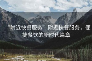 “附近快餐服務(wù)”附近快餐服務(wù)，便捷餐飲的新時代篇章