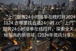 “上門服務(wù)24小時接單在線打開20241124.去哪里找合適24小時.cc”上門服務(wù)24小時接單在線打開，探索全天候服務(wù)的新領(lǐng)域（2024年資訊分享）