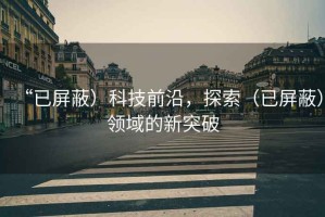 “已屏蔽）科技前沿，探索（已屏蔽）領(lǐng)域的新突破