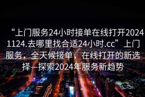 “上門服務24小時接單在線打開20241124.去哪里找合適24小時.cc”上門服務，全天候接單，在線打開的新選擇—探索2024年服務新趨勢