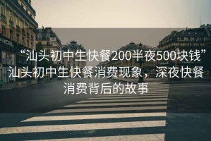 “汕頭初中生快餐200半夜500塊錢”汕頭初中生快餐消費(fèi)現(xiàn)象，深夜快餐消費(fèi)背后的故事