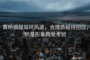 黃楊鈿甜耳環(huán)風(fēng)波，合理質(zhì)疑待回應(yīng)，明星形象再受考驗(yàn)