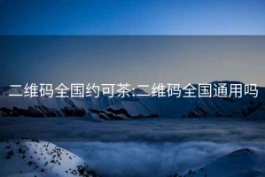 二維碼全國約可茶:二維碼全國通用嗎