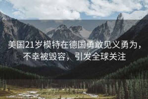 美國21歲模特在德國勇敢見義勇為，不幸被毀容，引發(fā)全球關(guān)注