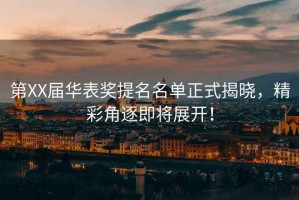 第XX屆華表獎提名名單正式揭曉，精彩角逐即將展開！