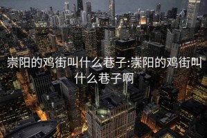 崇陽的雞街叫什么巷子:崇陽的雞街叫什么巷子啊