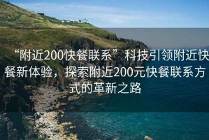 “附近200快餐聯(lián)系”科技引領(lǐng)附近快餐新體驗，探索附近200元快餐聯(lián)系方式的革新之路