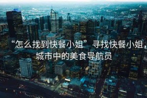 “怎么找到快餐小姐”尋找快餐小姐，城市中的美食導(dǎo)航員